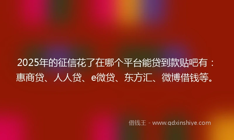 2025年的征信花了在哪个平台能贷到款贴吧有：惠商贷、人人贷、e微贷、东方汇、微博借钱等。