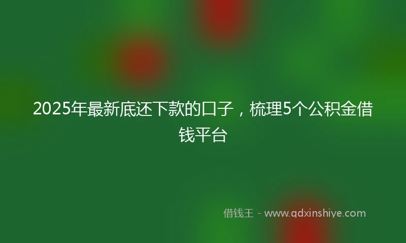 2025年最新底还下款的口子，梳理5个公积金借钱平台