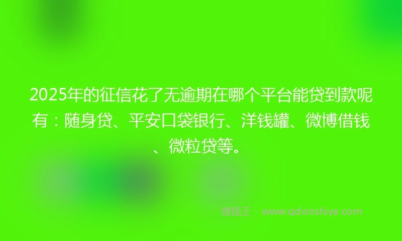 2025年的征信花了无逾期在哪个平台能贷到款呢有：随身贷、平安口袋银行、洋钱罐、微博借钱、微粒贷等。