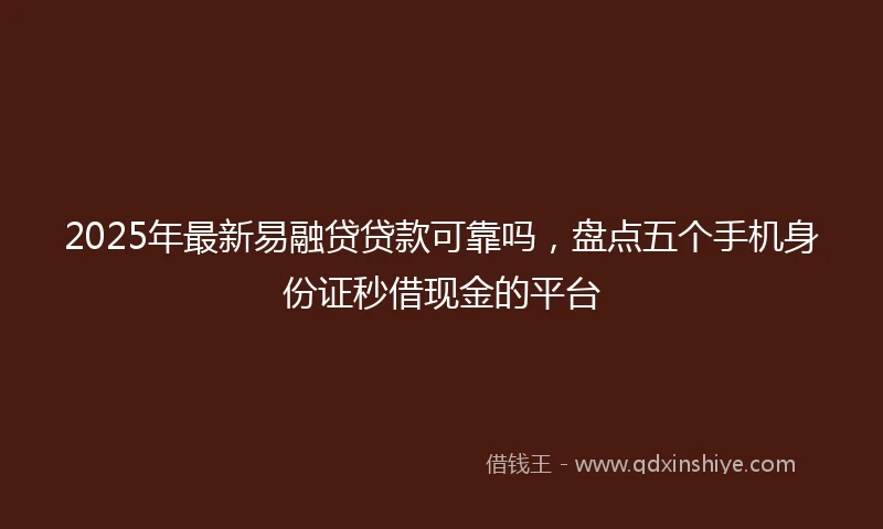 2025年最新易融贷贷款可靠吗，盘点五个手机身份证秒借现金的平台