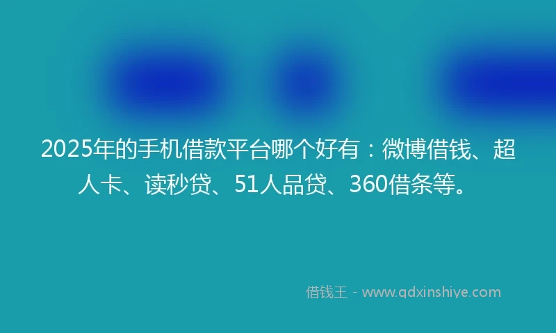 2025年的手机借款平台哪个好有：微博借钱、超人卡、读秒贷、51人品贷、360借条等。
