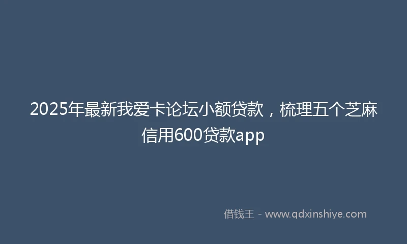 2025年最新我爱卡论坛小额贷款，梳理五个芝麻信用600贷款app