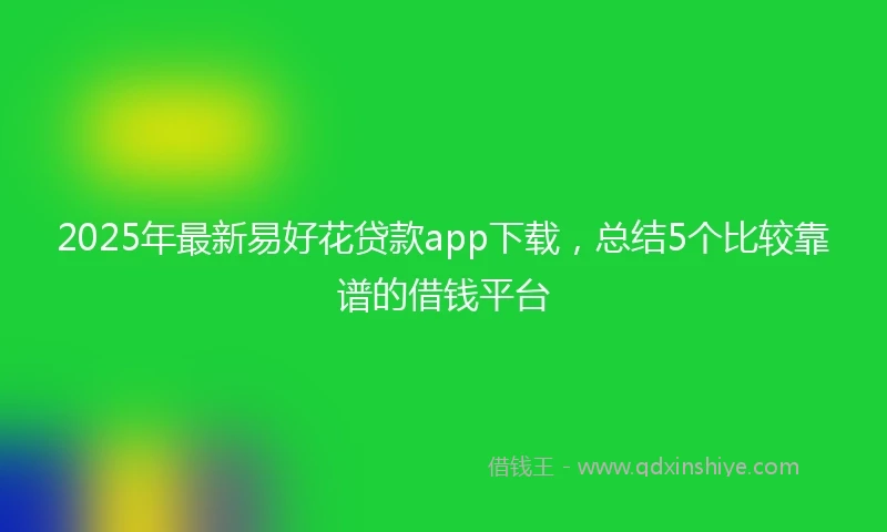 2025年最新易好花贷款app下载，总结5个比较靠谱的借钱平台