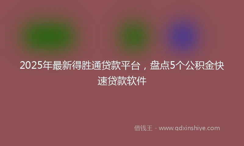 2025年最新得胜通贷款平台，盘点5个公积金快速贷款软件