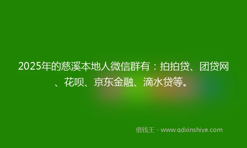 2025年的慈溪本地人微信群有：拍拍贷、团贷网、花呗、京东金融、滴水贷等。