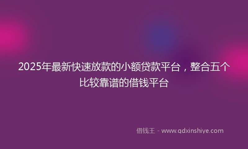 2025年最新快速放款的小额贷款平台，整合五个比较靠谱的借钱平台