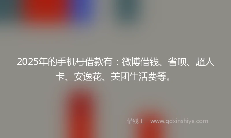 2025年的手机号借款有：微博借钱、省呗、超人卡、安逸花、美团生活费等。