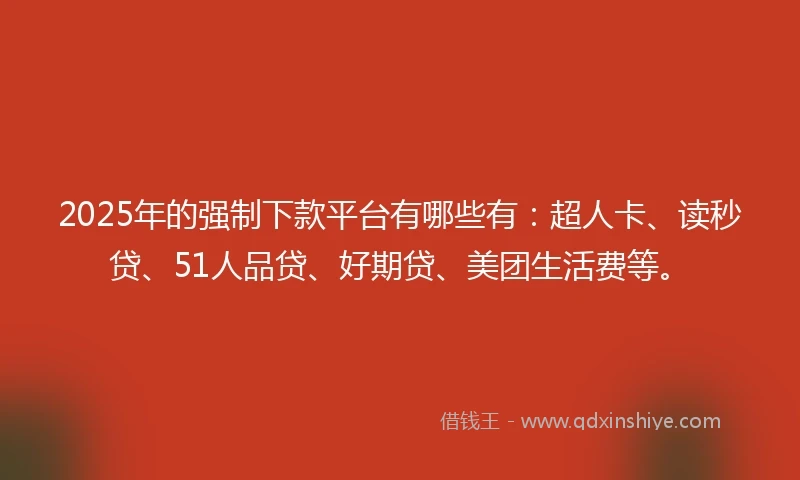 2025年的强制下款平台有哪些有：超人卡、读秒贷、51人品贷、好期贷、美团生活费等。