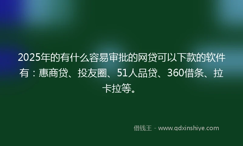 2025年的有什么容易审批的网贷可以下款的软件有：惠商贷、投友圈、51人品贷、360借条、拉卡拉等。