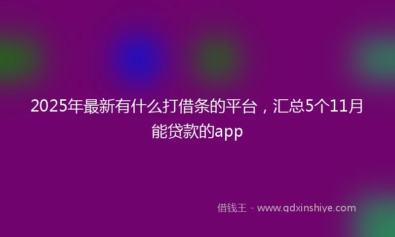 2025年最新有什么打借条的平台，汇总5个11月能贷款的app