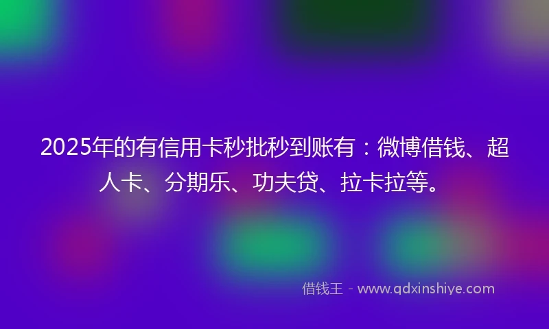 2025年的有信用卡秒批秒到账有：微博借钱、超人卡、分期乐、功夫贷、拉卡拉等。