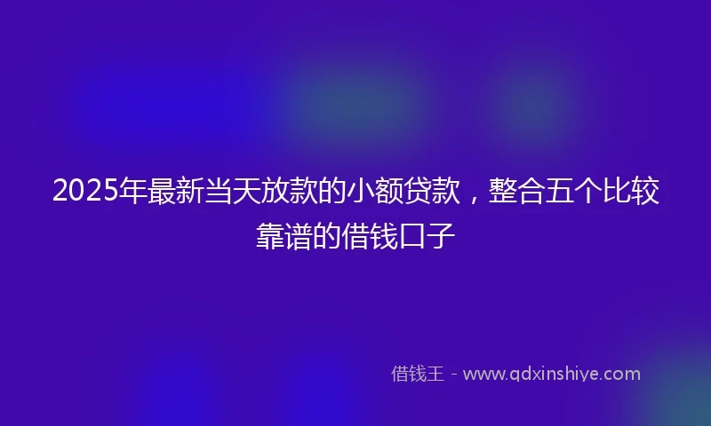 2025年最新当天放款的小额贷款，整合五个比较靠谱的借钱口子
