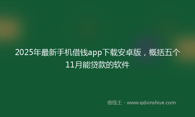 2025年最新手机借钱app下载安卓版，概括五个11月能贷款的软件