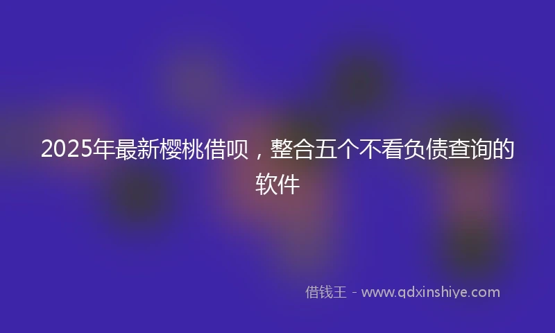 2025年最新樱桃借呗，整合五个不看负债查询的软件
