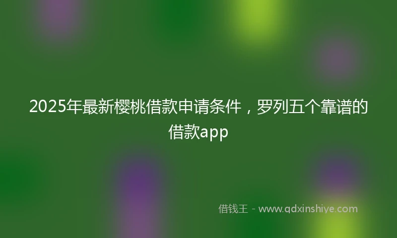 2025年最新樱桃借款申请条件，罗列五个靠谱的借款app