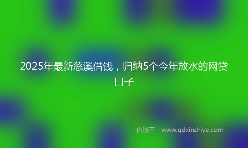 2025年最新慈溪借钱，归纳5个今年放水的网贷口子