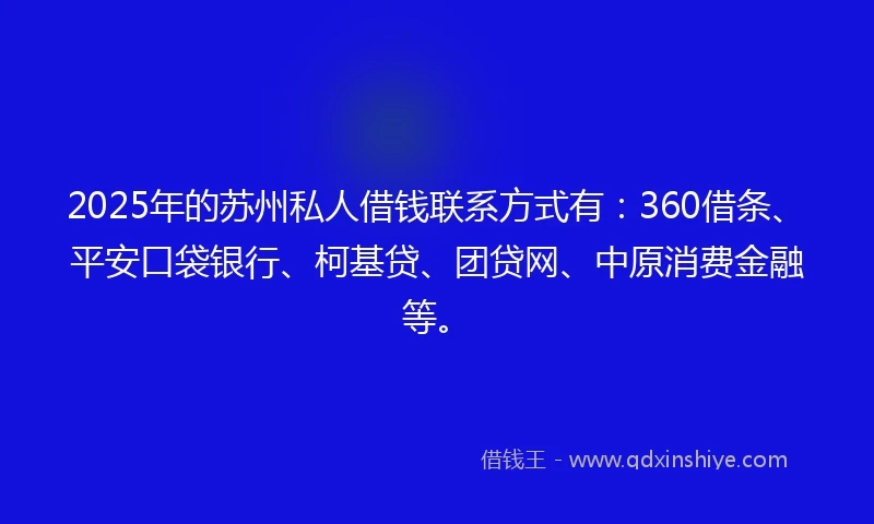 2025年的苏州私人借钱联系方式有：360借条、平安口袋银行、柯基贷、团贷网、中原消费金融等。