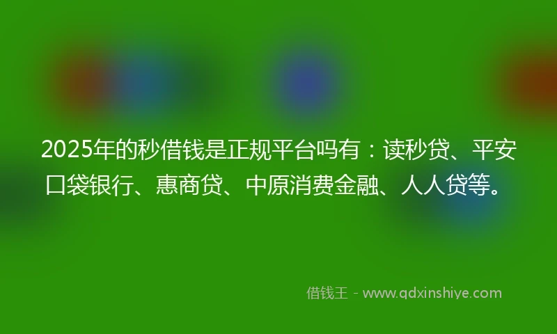2025年的秒借钱是正规平台吗有：读秒贷、平安口袋银行、惠商贷、中原消费金融、人人贷等。