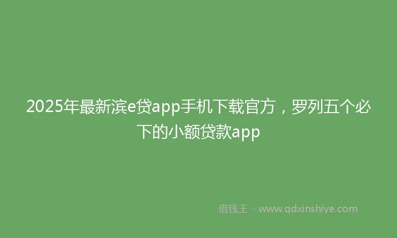 2025年最新滨e贷app手机下载官方，罗列五个必下的小额贷款app