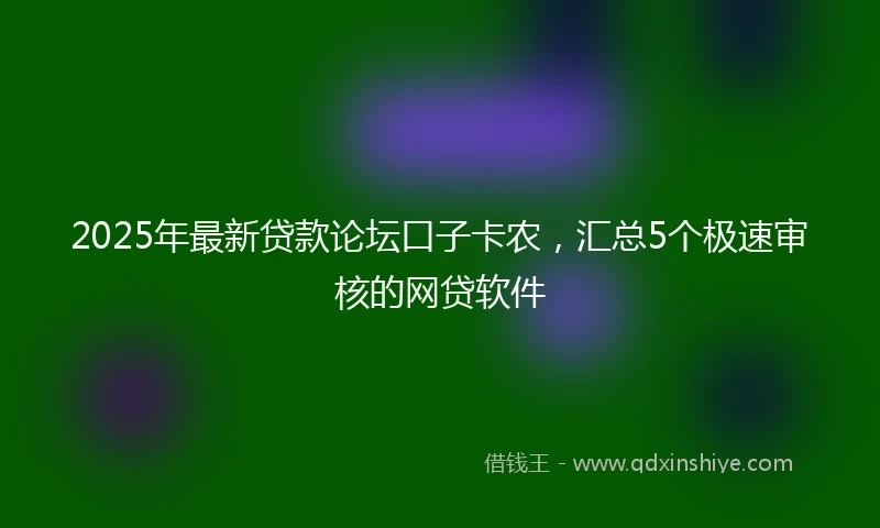 2025年最新贷款论坛口子卡农，汇总5个极速审核的网贷软件