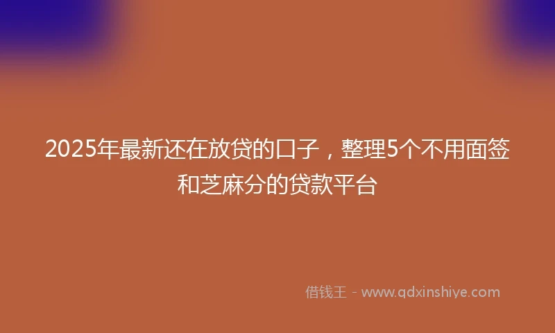 2025年最新还在放贷的口子，整理5个不用面签和芝麻分的贷款平台