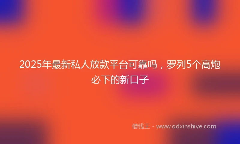 2025年最新私人放款平台可靠吗，罗列5个高炮必下的新口子