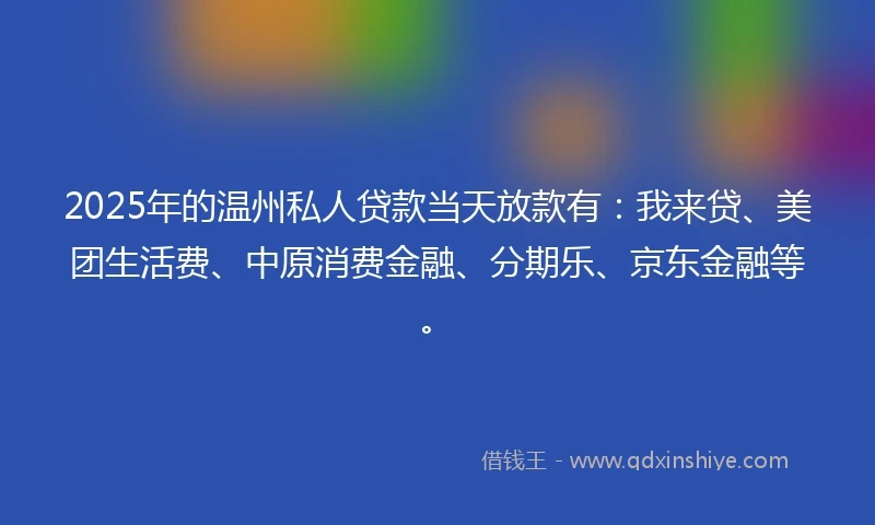 2025年的温州私人贷款当天放款有：我来贷、美团生活费、中原消费金融、分期乐、京东金融等。