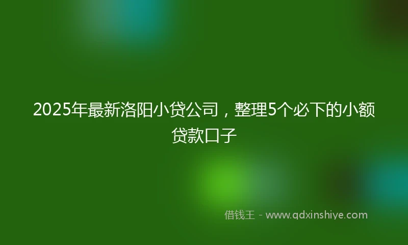 2025年最新洛阳小贷公司，整理5个必下的小额贷款口子