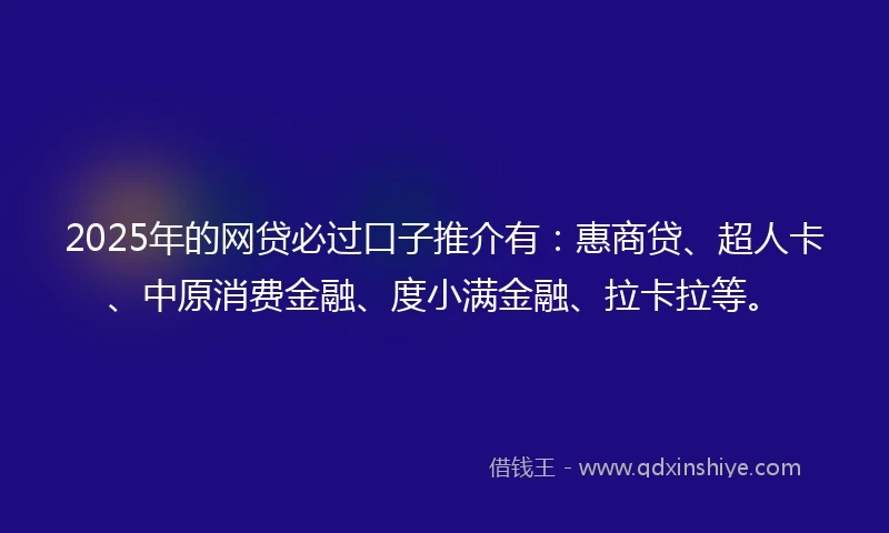 2025年的网贷必过口子推介有：惠商贷、超人卡、中原消费金融、度小满金融、拉卡拉等。