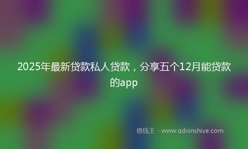 2025年最新贷款私人贷款,分享五个12月能贷款的app