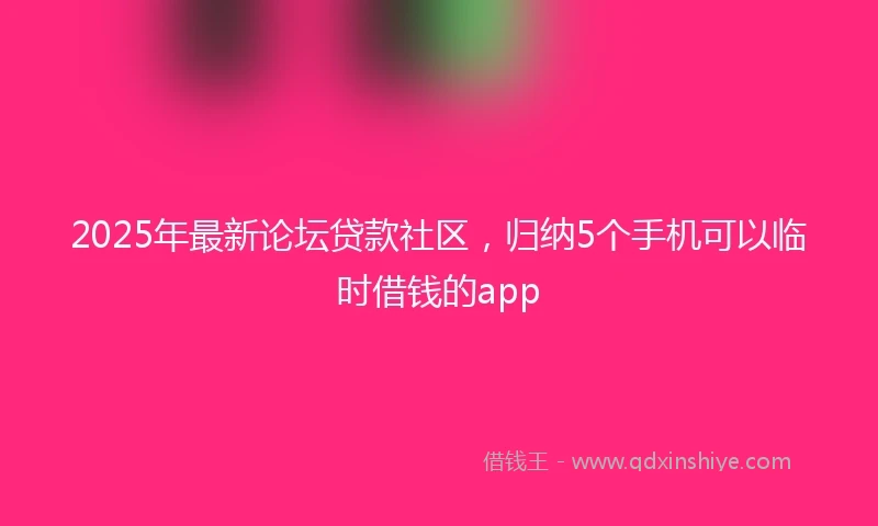 2025年最新论坛贷款社区,归纳5个手机可以临时借钱的app