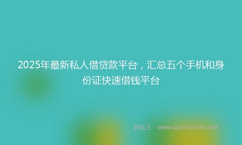 2025年最新私人借贷款平台，汇总五个手机和身份证快速借钱平台