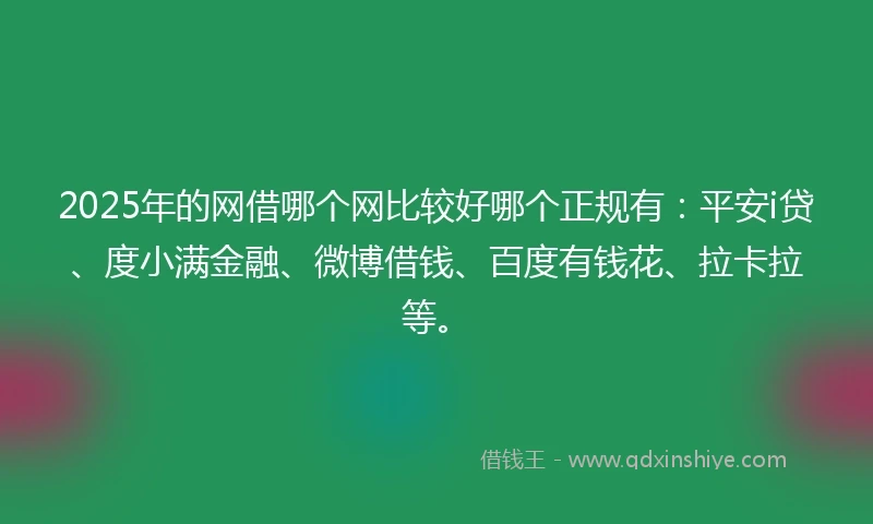 2025年的网借哪个网比较好哪个正规有：平安i贷、度小满金融、微博借钱、百度有钱花、拉卡拉等。