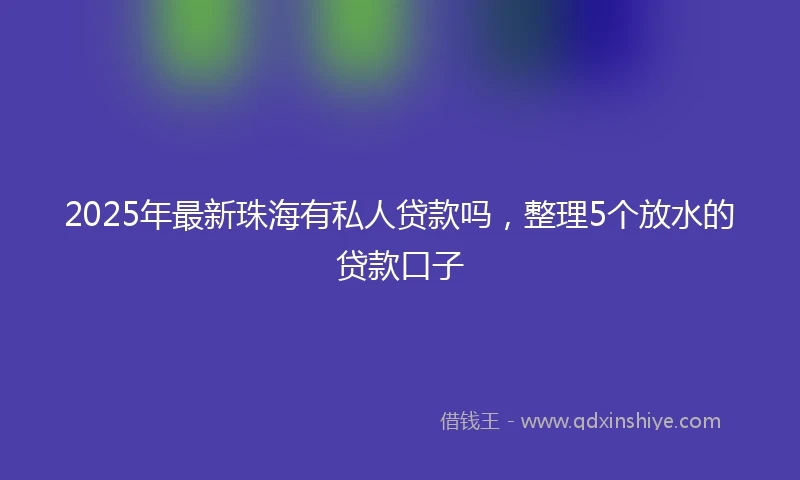 2025年最新珠海有私人贷款吗，整理5个放水的贷款口子