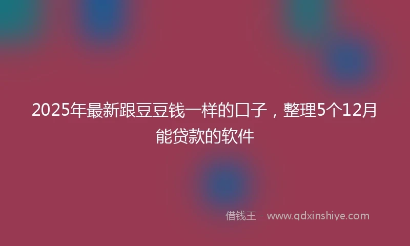 2025年最新跟豆豆钱一样的口子，整理5个12月能贷款的软件