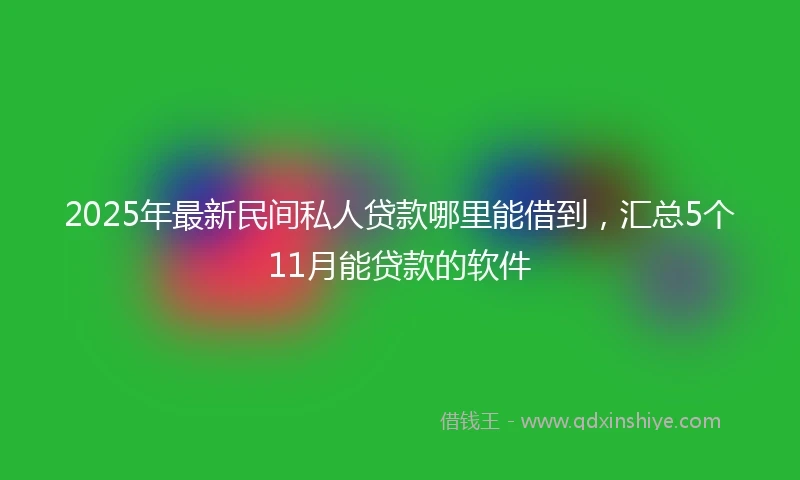2025年最新民间私人贷款哪里能借到，汇总5个11月能贷款的软件