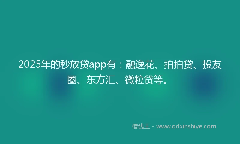 2025年的秒放贷app有：融逸花、拍拍贷、投友圈、东方汇、微粒贷等。