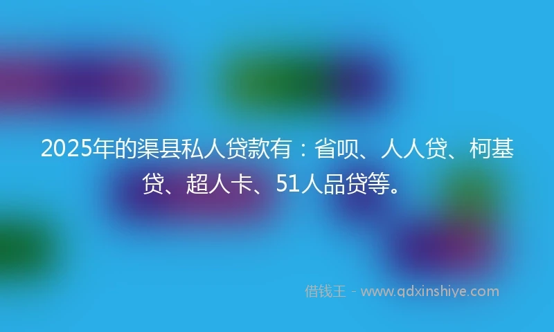 2025年的渠县私人贷款有:省呗、人人贷、柯基贷、超人卡、51人品贷等。