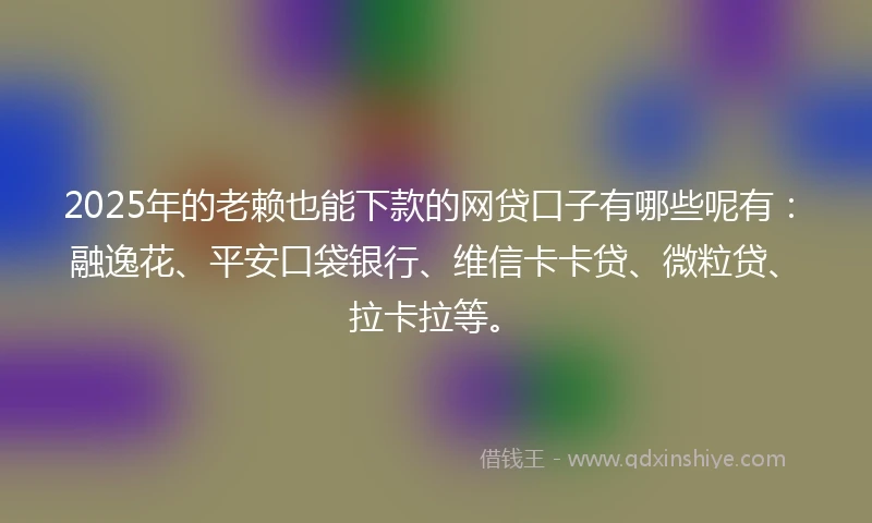 2025年的老赖也能下款的网贷口子有哪些呢有:融逸花、平安口袋银行、维信卡卡贷、微粒贷、拉卡拉等。