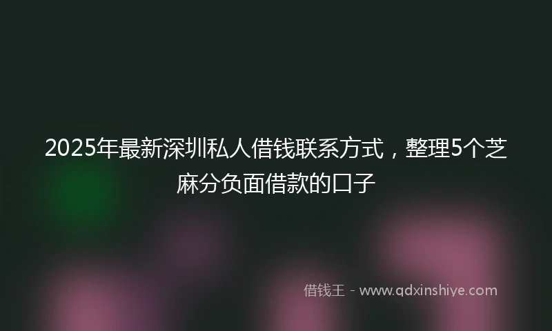 2025年最新深圳私人借钱联系方式，整理5个芝麻分负面借款的口子