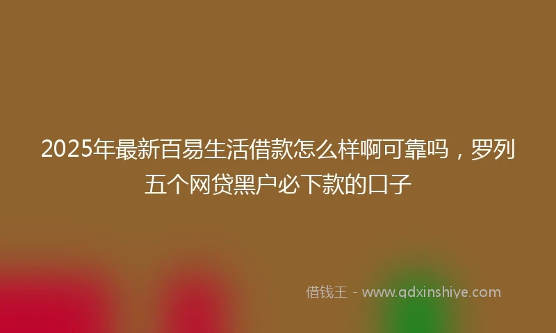 2025年最新百易生活借款怎么样啊可靠吗，罗列五个网贷黑户必下款的口子