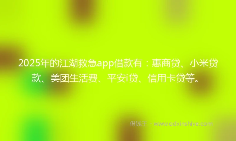 2025年的江湖救急app借款有:惠商贷、小米贷款、美团生活费、平安i贷、信用卡贷等。
