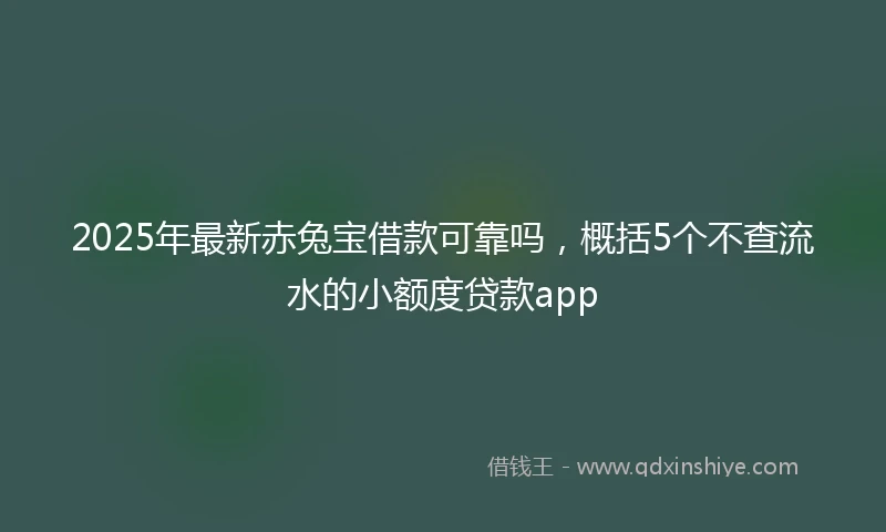 2025年最新赤兔宝借款可靠吗,概括5个不查流水的小额度贷款app