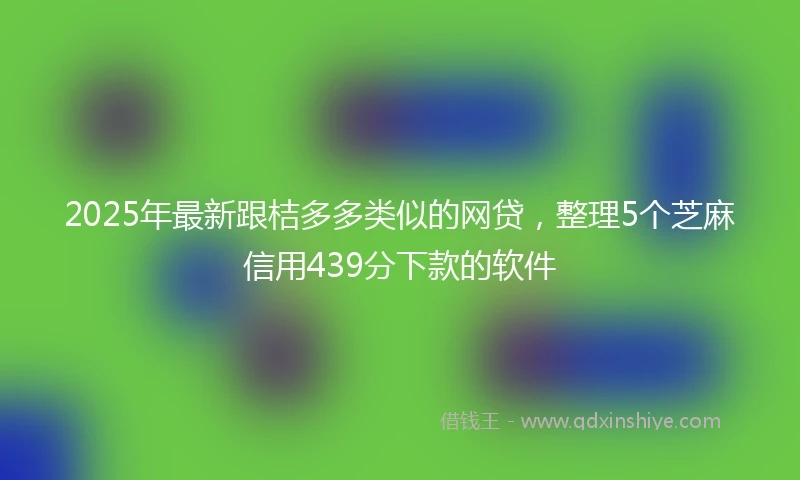 2025年最新跟桔多多类似的网贷,整理5个芝麻信用439分下款的软件