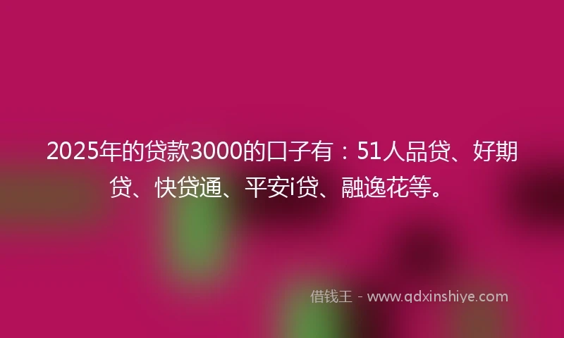 2025年的贷款3000的口子有:51人品贷、好期贷、快贷通、平安i贷、融逸花等。
