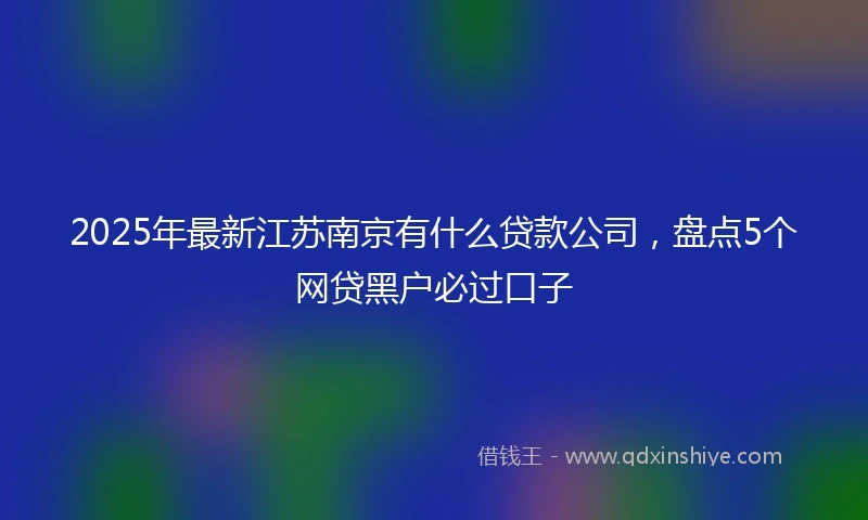 2025年最新江苏南京有什么贷款公司，盘点5个网贷黑户必过口子