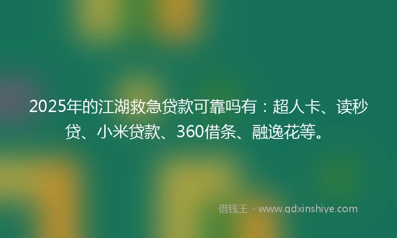 2025年的江湖救急贷款可靠吗有：超人卡、读秒贷、小米贷款、360借条、融逸花等。