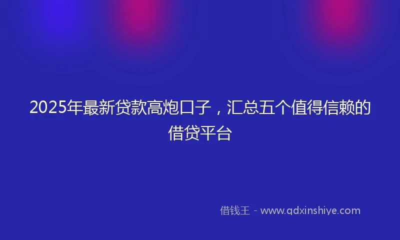 2025年最新贷款高炮口子，汇总五个值得信赖的借贷平台