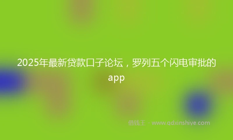 2025年最新贷款口子论坛，罗列五个闪电审批的app