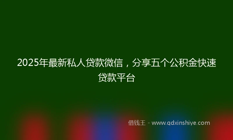 2025年最新私人贷款微信，分享五个公积金快速贷款平台